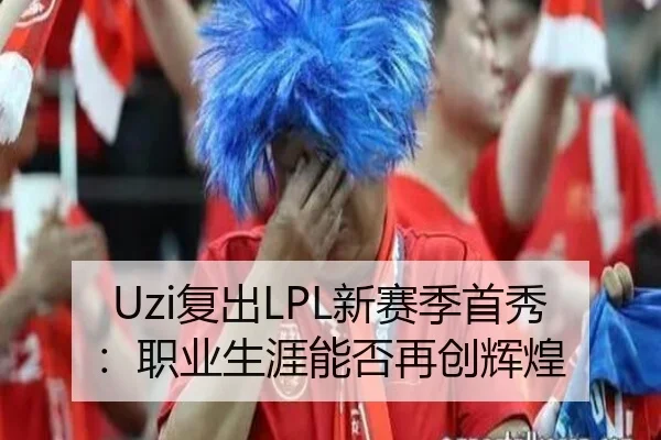 Uzi复出LPL新赛季首秀：职业生涯能否再创辉煌